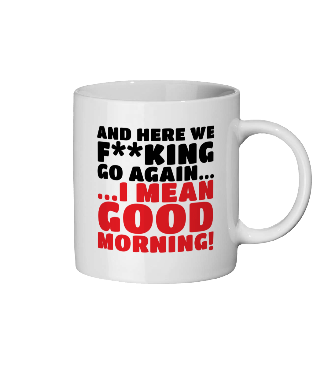 Funny coffee mug featuring the sarcastic phrase "And here we f**king go again, I mean good morning."