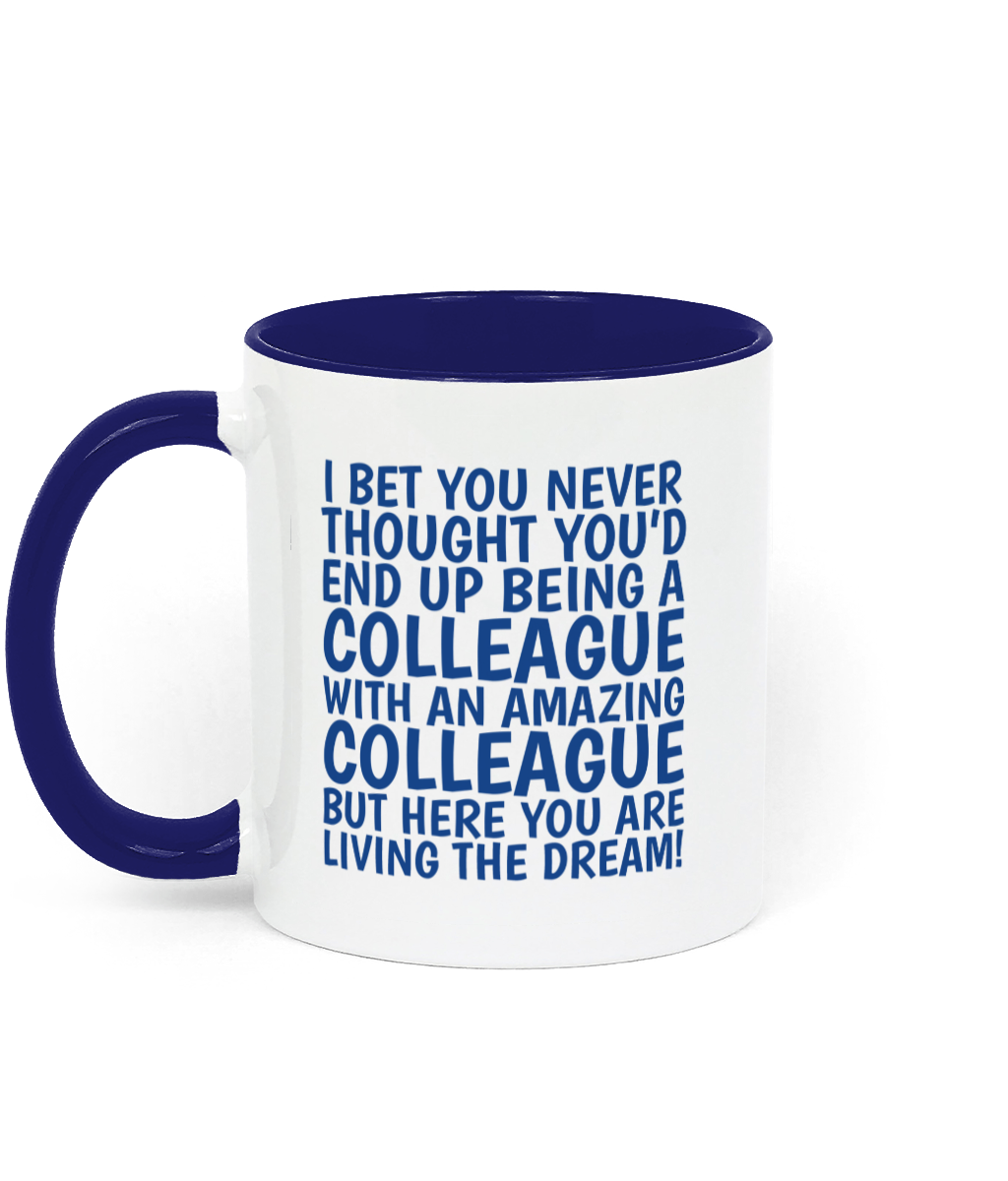 Funny colleague mug with blue text saying “I bet you never thought you’d end up being a colleague with an amazing colleague but here you are living the dream.” - Left Side