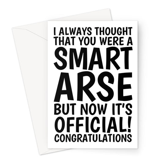 A sarcastic graduation card which reads, I always thought that you were a smart arse but now it's official! Congratulations.