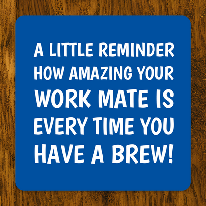 Blue coaster with white text saying “A little reminder how amazing your work mate is every time you have a brew!”