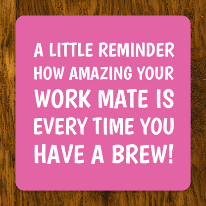 Pink coaster with white text saying “A little reminder how amazing your work mate is every time you have a brew!”