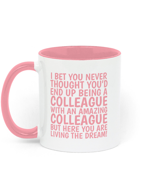 Funny colleague mug with pink text saying “I bet you never thought you’d end up being a colleague with an amazing colleague but here you are living the dream.” - Left Side