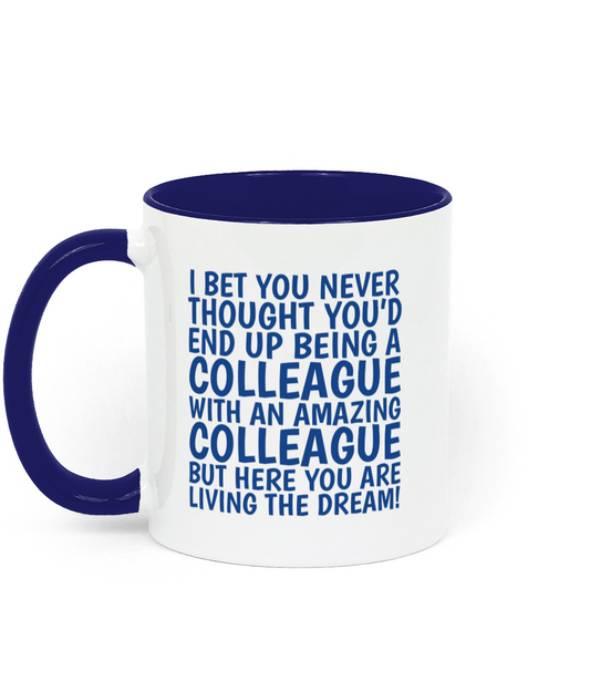 Funny colleague mug with blue text saying “I bet you never thought you’d end up being a colleague with an amazing colleague but here you are living the dream.” - Left Side