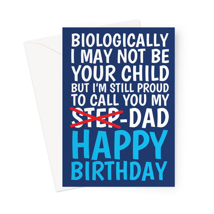 A Step-Dad birthday card which reads - Biologically I may not be your child but i'm still proud to call you my dad.